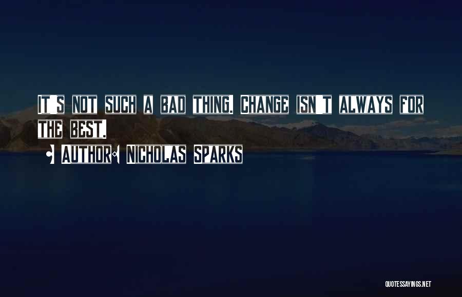 Nicholas Sparks Quotes: It's Not Such A Bad Thing. Change Isn't Always For The Best.