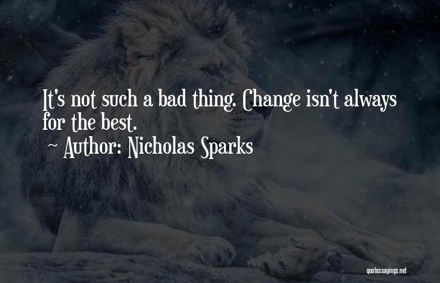 Nicholas Sparks Quotes: It's Not Such A Bad Thing. Change Isn't Always For The Best.