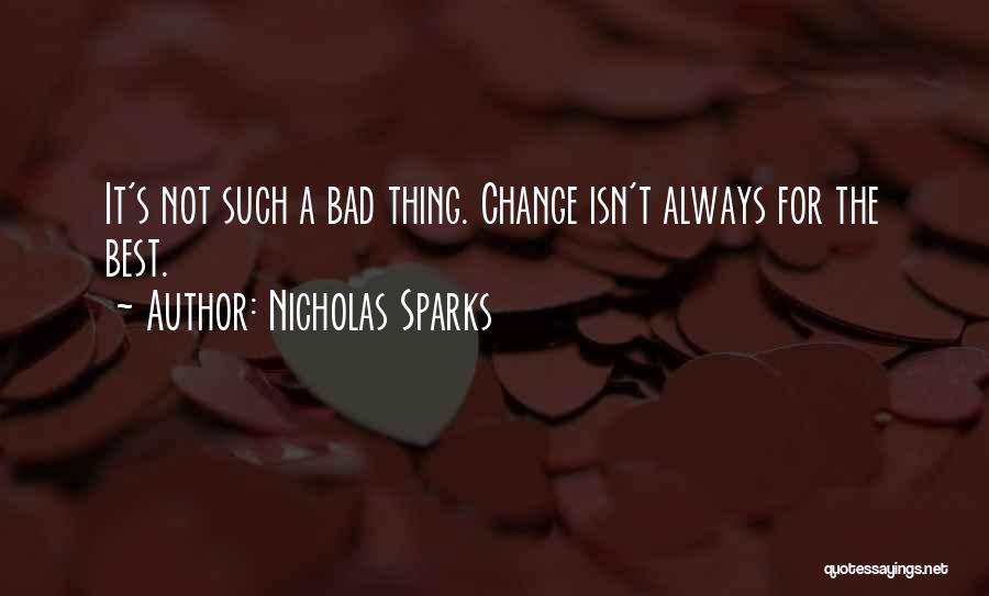 Nicholas Sparks Quotes: It's Not Such A Bad Thing. Change Isn't Always For The Best.