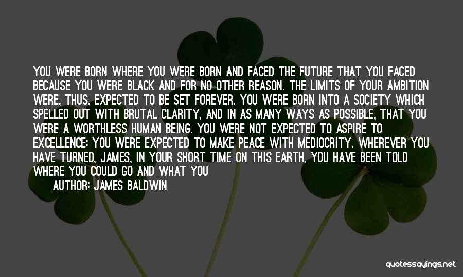 James Baldwin Quotes: You Were Born Where You Were Born And Faced The Future That You Faced Because You Were Black And For