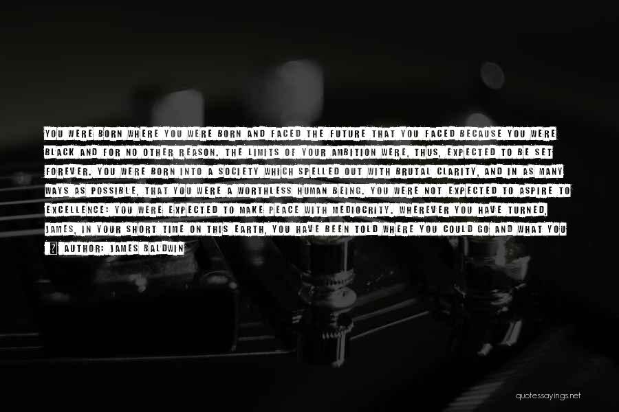 James Baldwin Quotes: You Were Born Where You Were Born And Faced The Future That You Faced Because You Were Black And For