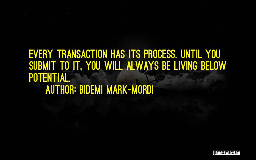 Bidemi Mark-Mordi Quotes: Every Transaction Has Its Process. Until You Submit To It, You Will Always Be Living Below Potential.