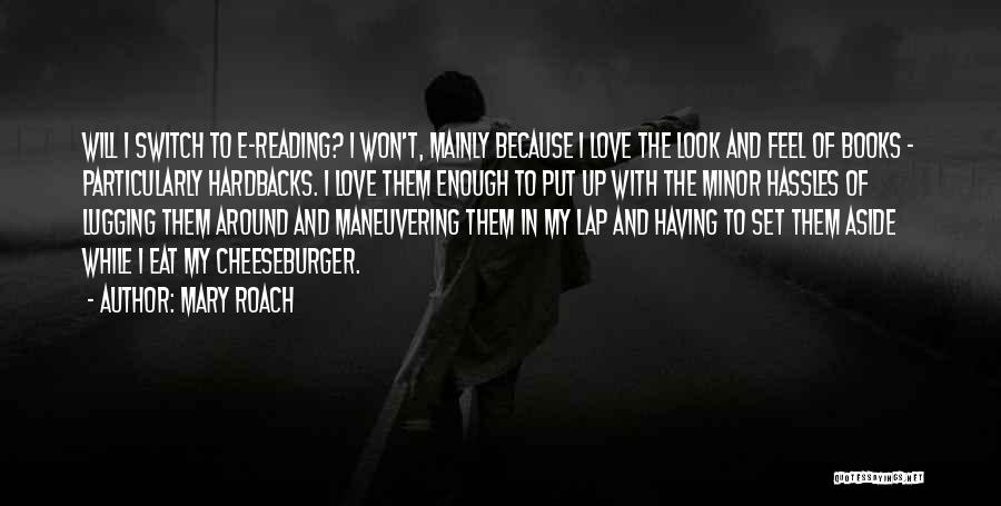 Mary Roach Quotes: Will I Switch To E-reading? I Won't, Mainly Because I Love The Look And Feel Of Books - Particularly Hardbacks.