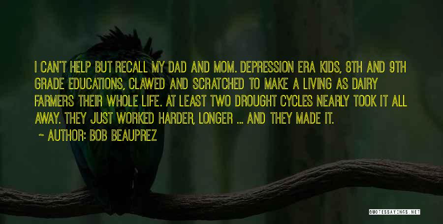 Bob Beauprez Quotes: I Can't Help But Recall My Dad And Mom. Depression Era Kids, 8th And 9th Grade Educations, Clawed And Scratched