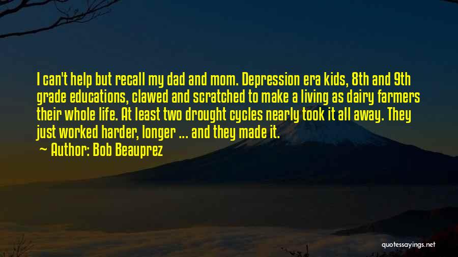 Bob Beauprez Quotes: I Can't Help But Recall My Dad And Mom. Depression Era Kids, 8th And 9th Grade Educations, Clawed And Scratched