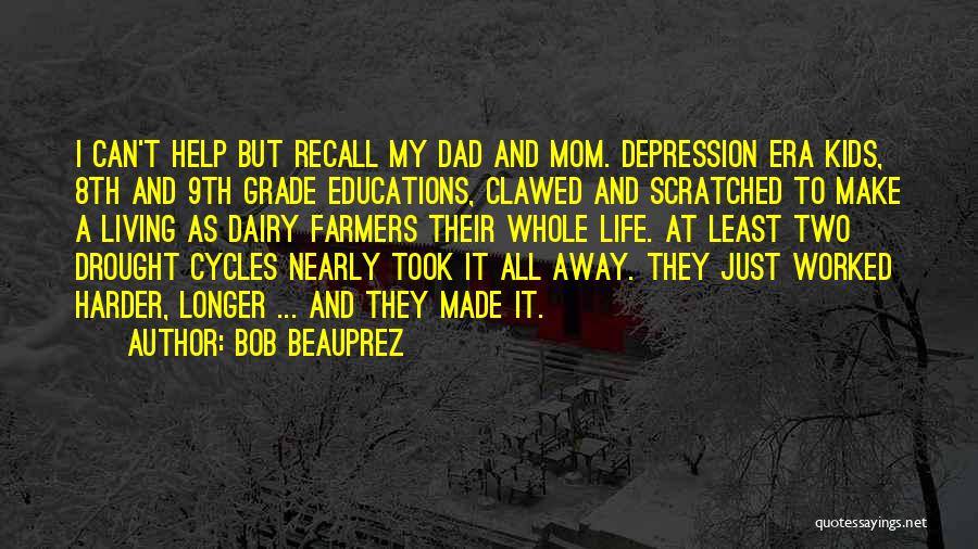 Bob Beauprez Quotes: I Can't Help But Recall My Dad And Mom. Depression Era Kids, 8th And 9th Grade Educations, Clawed And Scratched