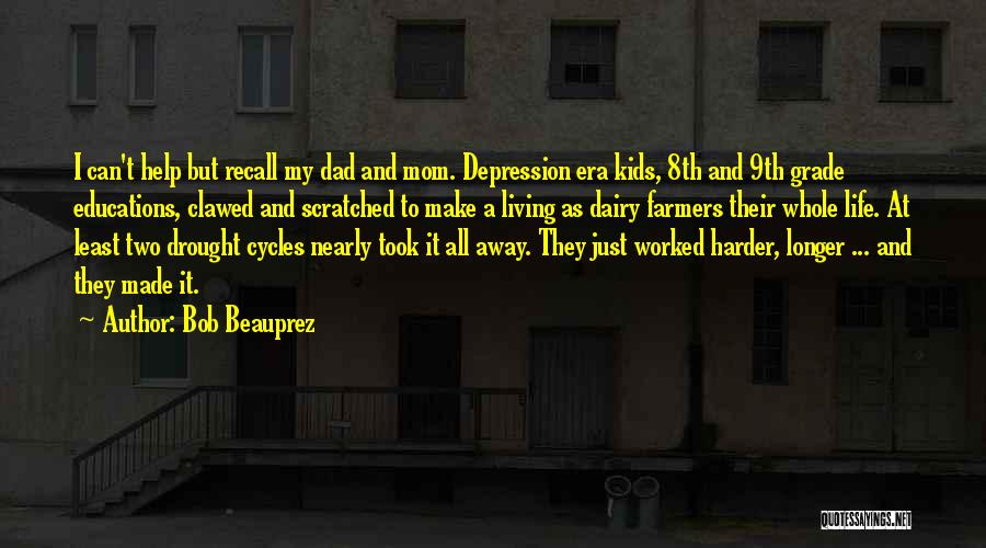 Bob Beauprez Quotes: I Can't Help But Recall My Dad And Mom. Depression Era Kids, 8th And 9th Grade Educations, Clawed And Scratched