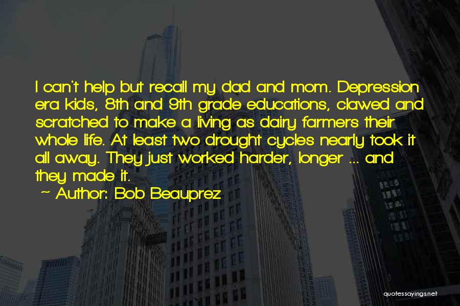 Bob Beauprez Quotes: I Can't Help But Recall My Dad And Mom. Depression Era Kids, 8th And 9th Grade Educations, Clawed And Scratched