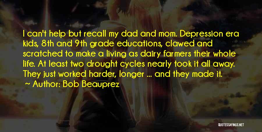 Bob Beauprez Quotes: I Can't Help But Recall My Dad And Mom. Depression Era Kids, 8th And 9th Grade Educations, Clawed And Scratched