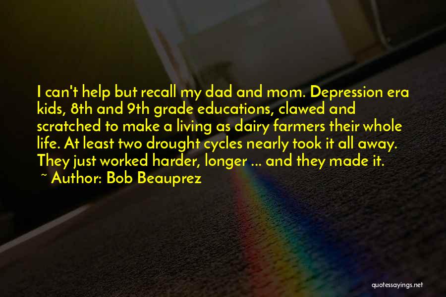 Bob Beauprez Quotes: I Can't Help But Recall My Dad And Mom. Depression Era Kids, 8th And 9th Grade Educations, Clawed And Scratched