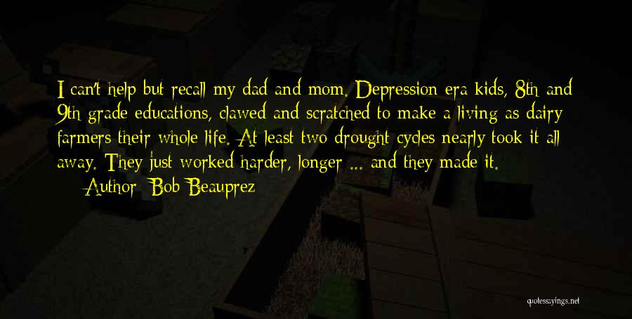 Bob Beauprez Quotes: I Can't Help But Recall My Dad And Mom. Depression Era Kids, 8th And 9th Grade Educations, Clawed And Scratched