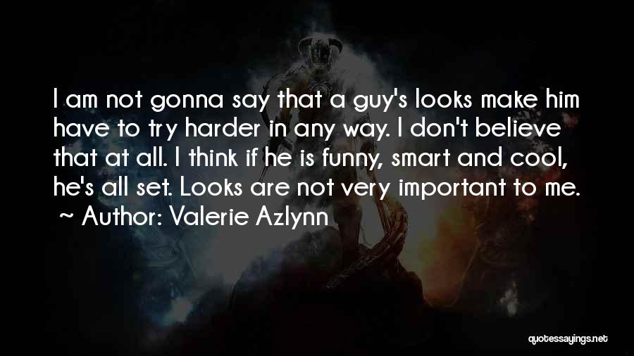 Valerie Azlynn Quotes: I Am Not Gonna Say That A Guy's Looks Make Him Have To Try Harder In Any Way. I Don't