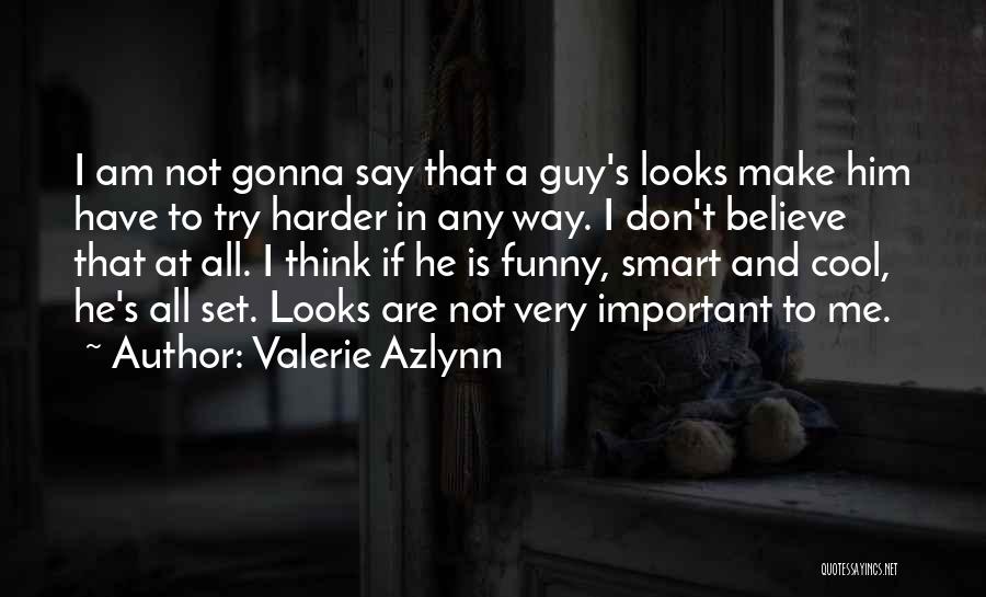 Valerie Azlynn Quotes: I Am Not Gonna Say That A Guy's Looks Make Him Have To Try Harder In Any Way. I Don't