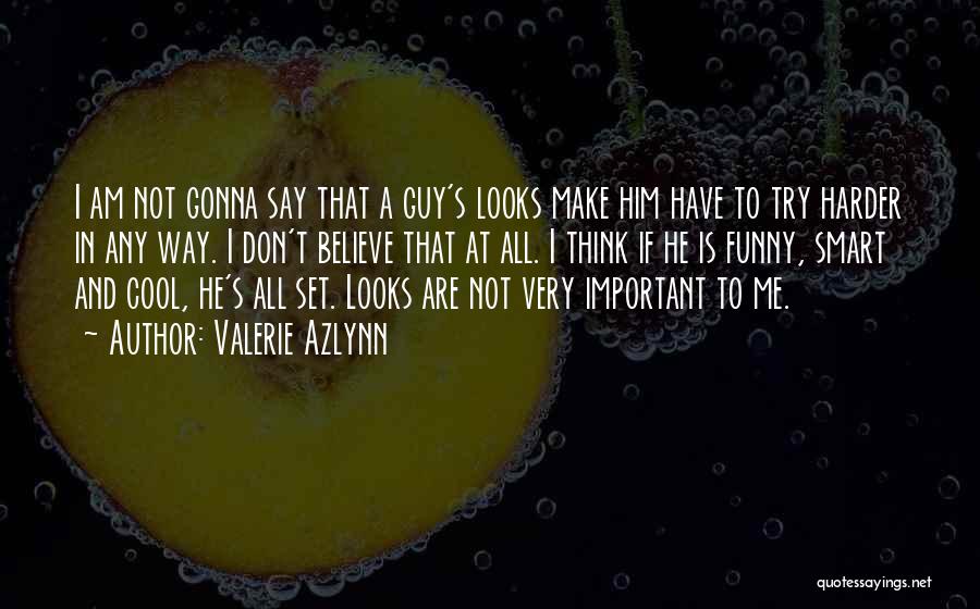 Valerie Azlynn Quotes: I Am Not Gonna Say That A Guy's Looks Make Him Have To Try Harder In Any Way. I Don't