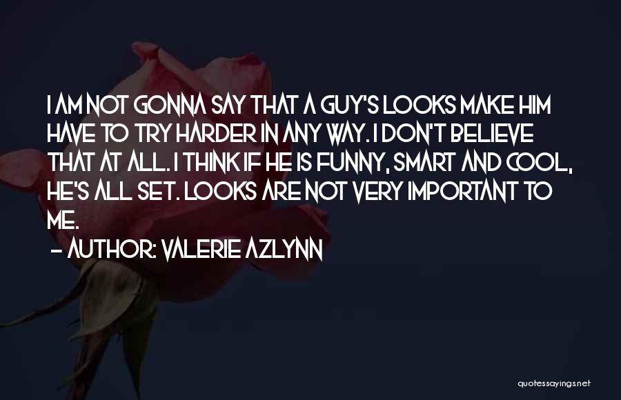 Valerie Azlynn Quotes: I Am Not Gonna Say That A Guy's Looks Make Him Have To Try Harder In Any Way. I Don't