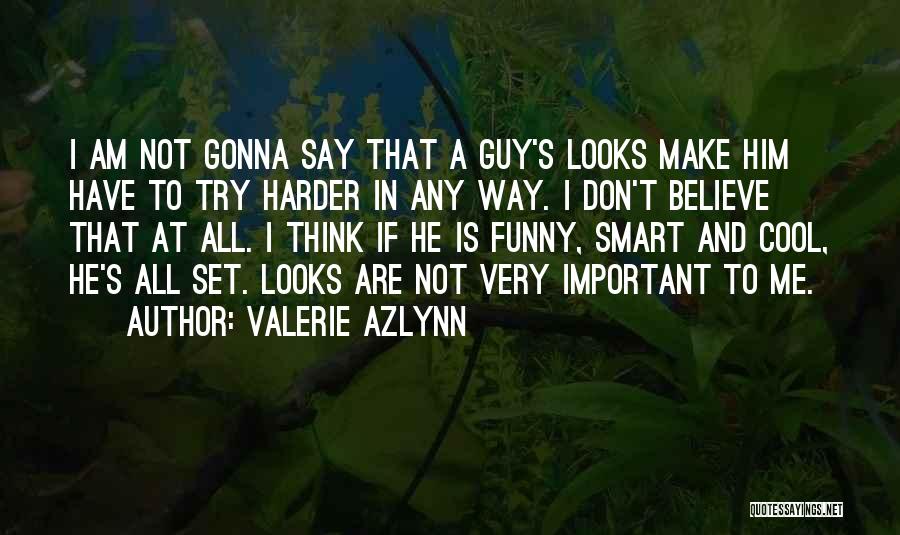 Valerie Azlynn Quotes: I Am Not Gonna Say That A Guy's Looks Make Him Have To Try Harder In Any Way. I Don't