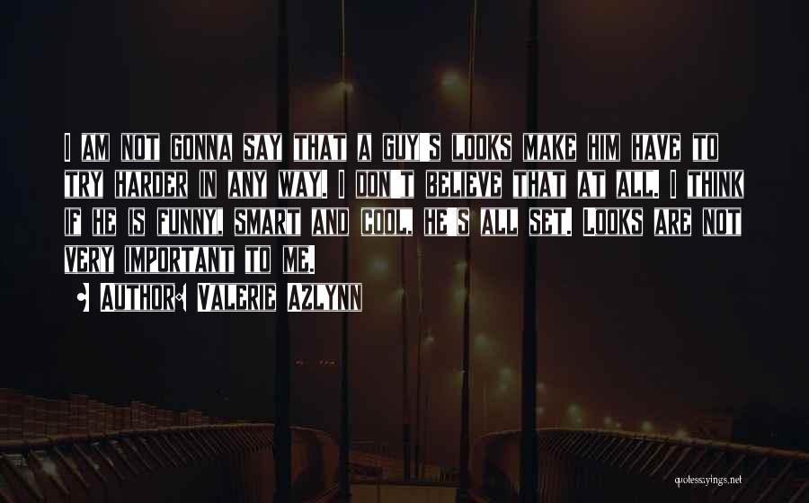 Valerie Azlynn Quotes: I Am Not Gonna Say That A Guy's Looks Make Him Have To Try Harder In Any Way. I Don't