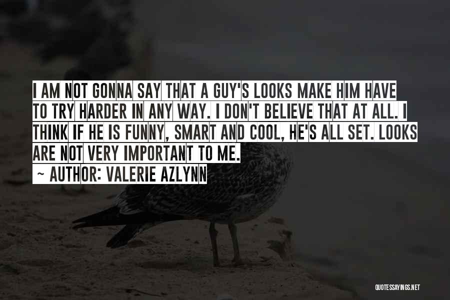 Valerie Azlynn Quotes: I Am Not Gonna Say That A Guy's Looks Make Him Have To Try Harder In Any Way. I Don't