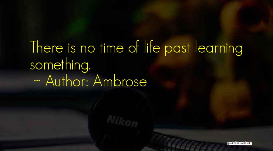 Ambrose Quotes: There Is No Time Of Life Past Learning Something.
