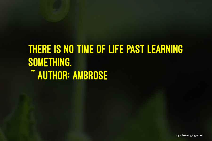 Ambrose Quotes: There Is No Time Of Life Past Learning Something.