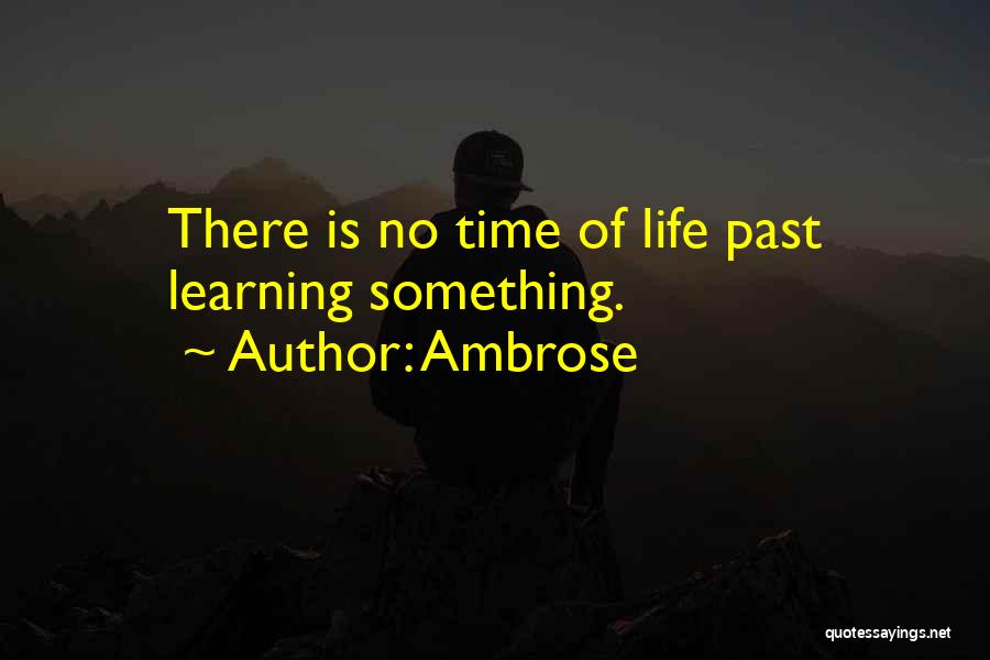 Ambrose Quotes: There Is No Time Of Life Past Learning Something.