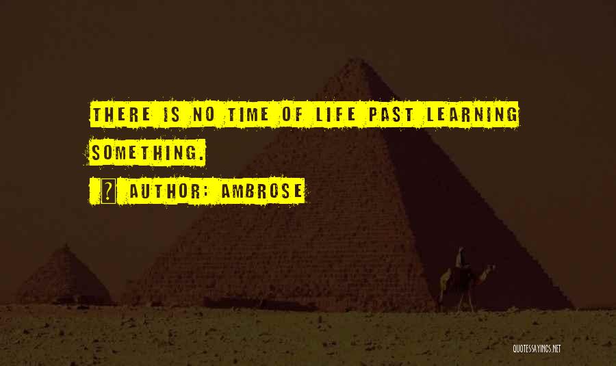 Ambrose Quotes: There Is No Time Of Life Past Learning Something.