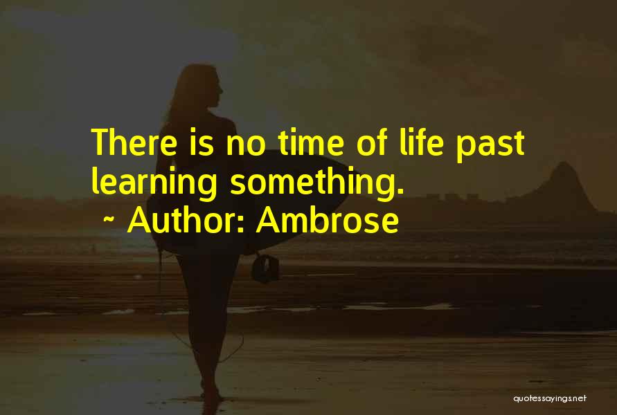 Ambrose Quotes: There Is No Time Of Life Past Learning Something.