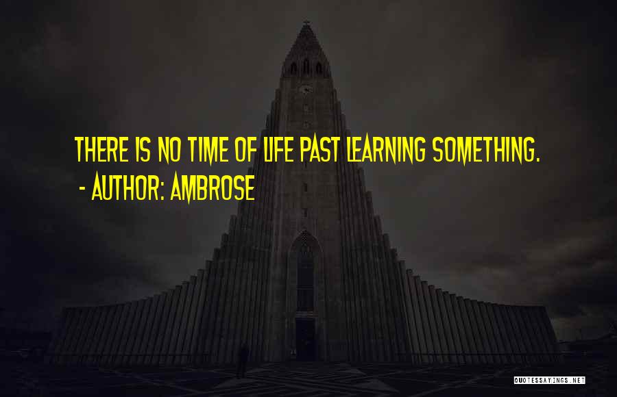 Ambrose Quotes: There Is No Time Of Life Past Learning Something.