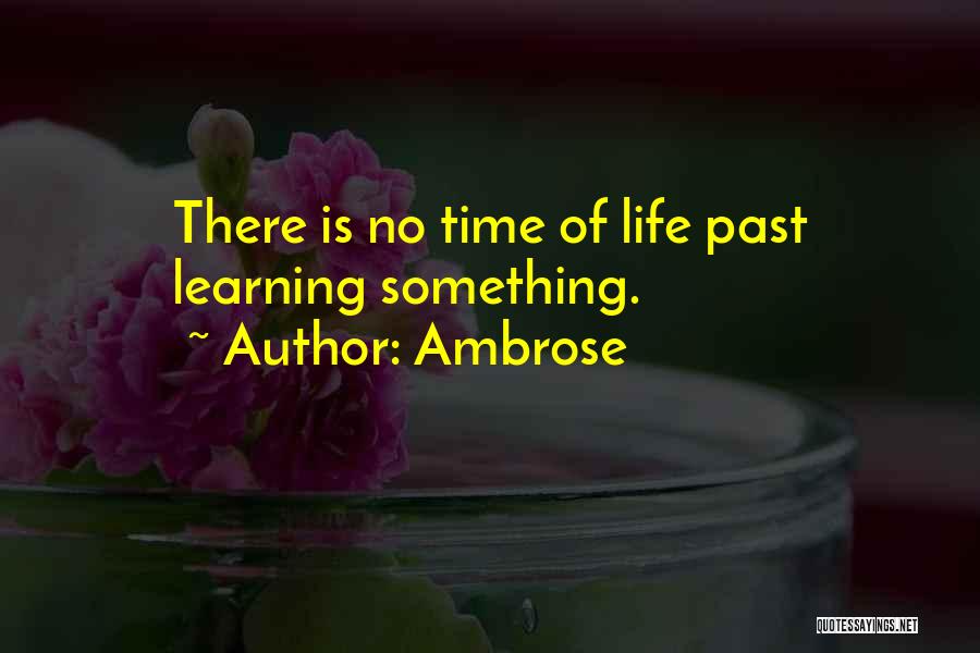 Ambrose Quotes: There Is No Time Of Life Past Learning Something.