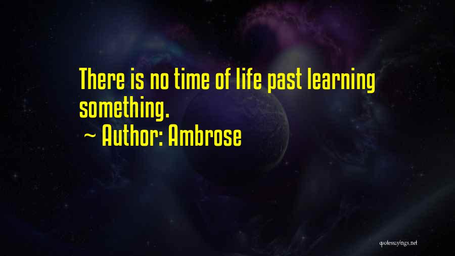 Ambrose Quotes: There Is No Time Of Life Past Learning Something.