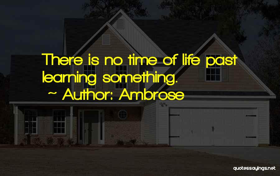 Ambrose Quotes: There Is No Time Of Life Past Learning Something.