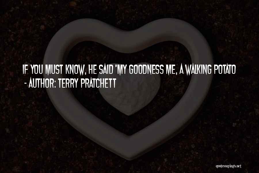 Terry Pratchett Quotes: If You Must Know, He Said 'my Goodness Me, A Walking Potato