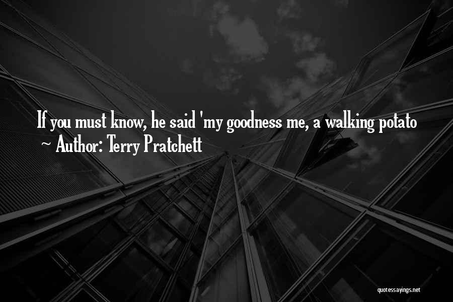 Terry Pratchett Quotes: If You Must Know, He Said 'my Goodness Me, A Walking Potato