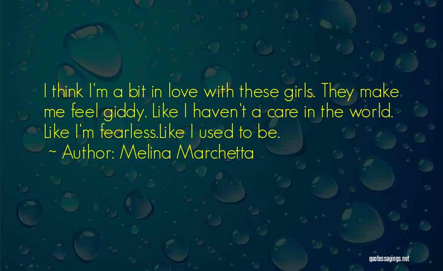 Melina Marchetta Quotes: I Think I'm A Bit In Love With These Girls. They Make Me Feel Giddy. Like I Haven't A Care