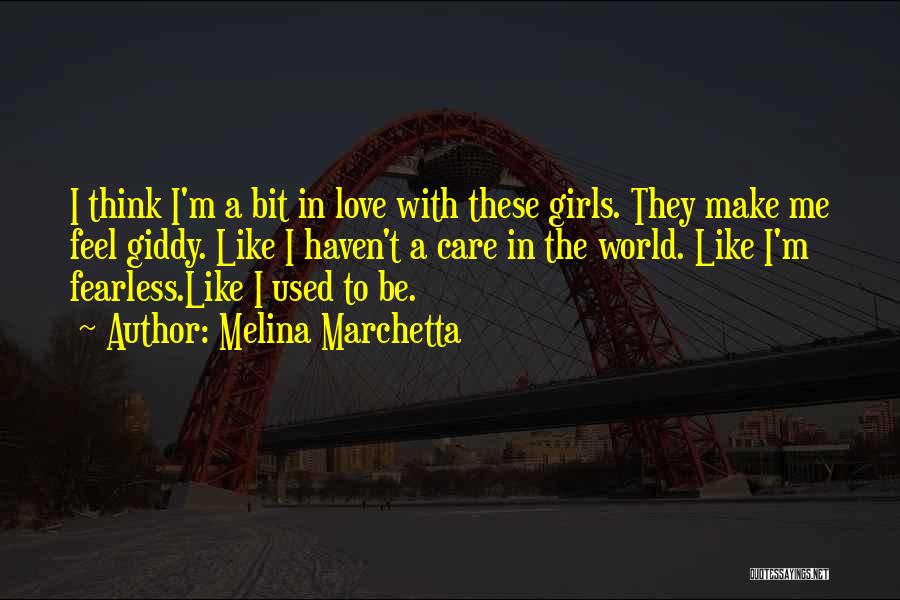 Melina Marchetta Quotes: I Think I'm A Bit In Love With These Girls. They Make Me Feel Giddy. Like I Haven't A Care