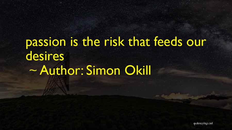 Simon Okill Quotes: Passion Is The Risk That Feeds Our Desires