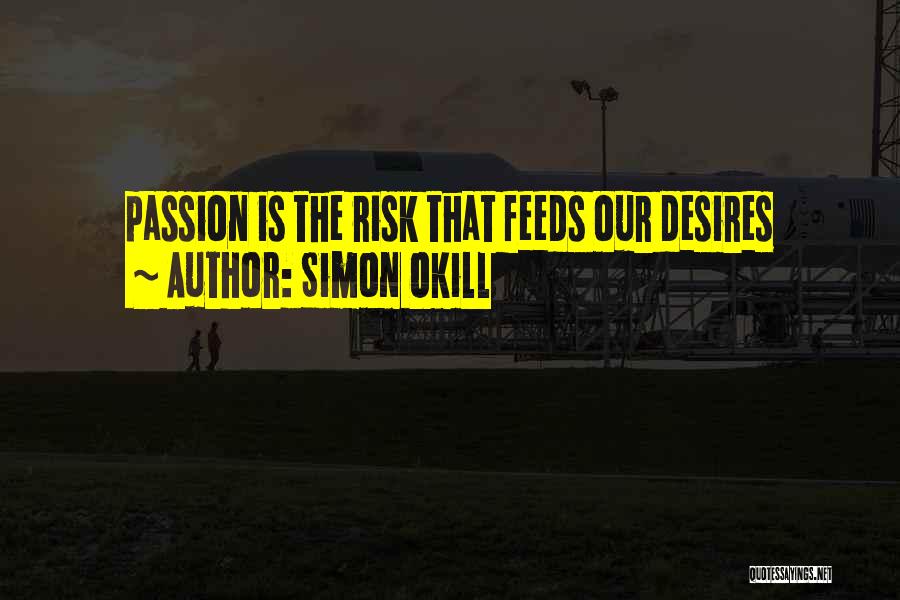 Simon Okill Quotes: Passion Is The Risk That Feeds Our Desires