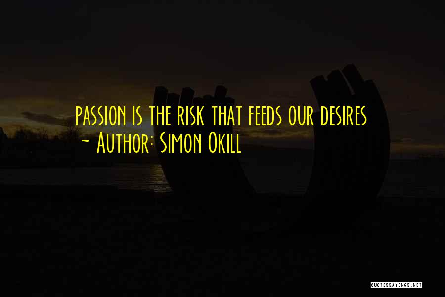 Simon Okill Quotes: Passion Is The Risk That Feeds Our Desires
