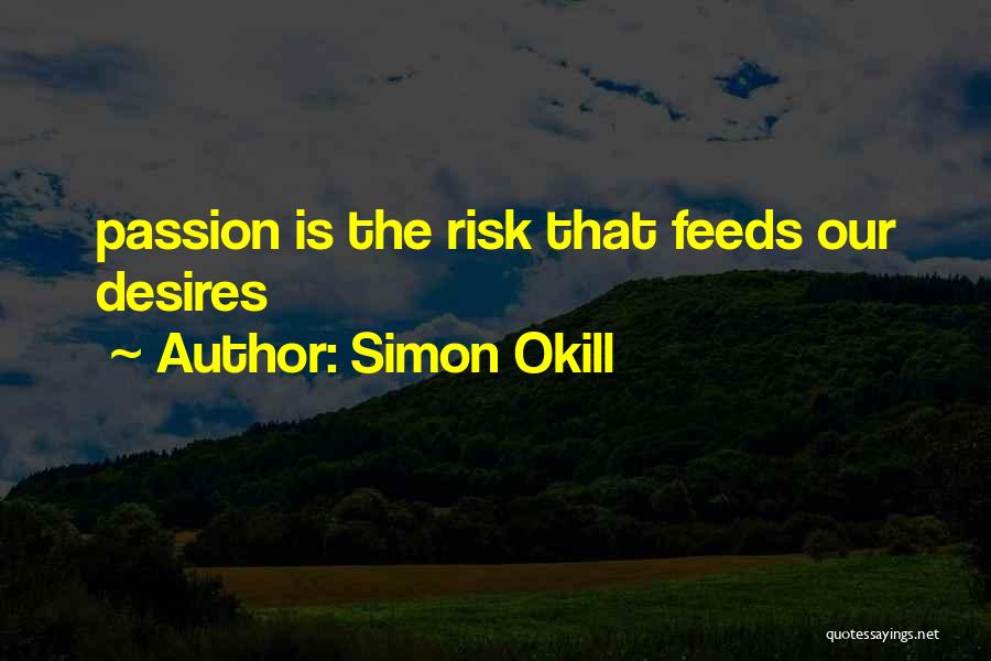 Simon Okill Quotes: Passion Is The Risk That Feeds Our Desires