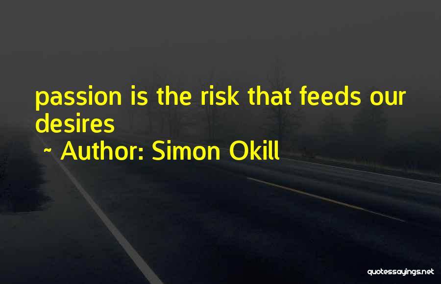 Simon Okill Quotes: Passion Is The Risk That Feeds Our Desires