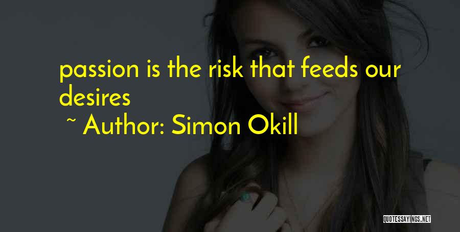 Simon Okill Quotes: Passion Is The Risk That Feeds Our Desires