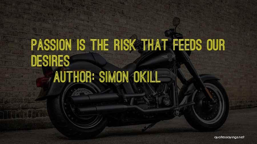 Simon Okill Quotes: Passion Is The Risk That Feeds Our Desires