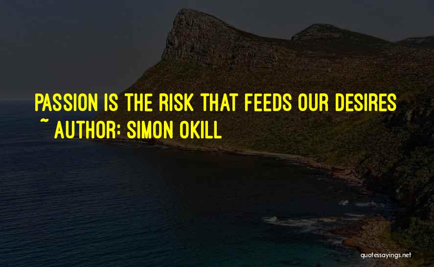 Simon Okill Quotes: Passion Is The Risk That Feeds Our Desires