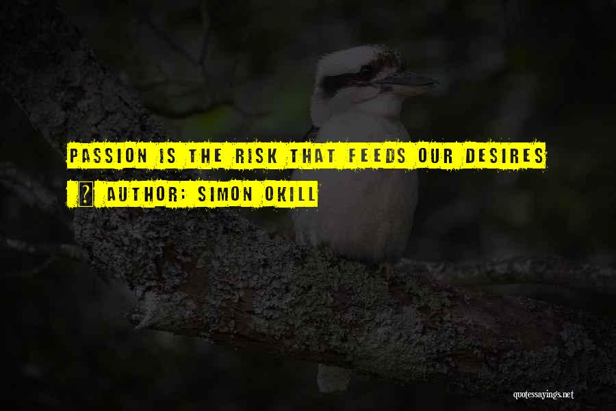 Simon Okill Quotes: Passion Is The Risk That Feeds Our Desires