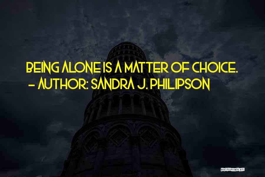 Sandra J. Philipson Quotes: Being Alone Is A Matter Of Choice.