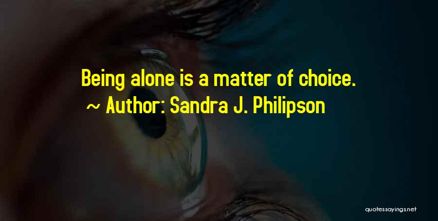 Sandra J. Philipson Quotes: Being Alone Is A Matter Of Choice.