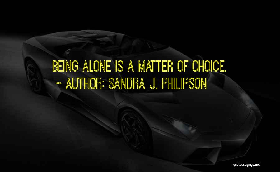 Sandra J. Philipson Quotes: Being Alone Is A Matter Of Choice.