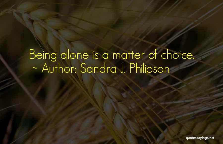 Sandra J. Philipson Quotes: Being Alone Is A Matter Of Choice.