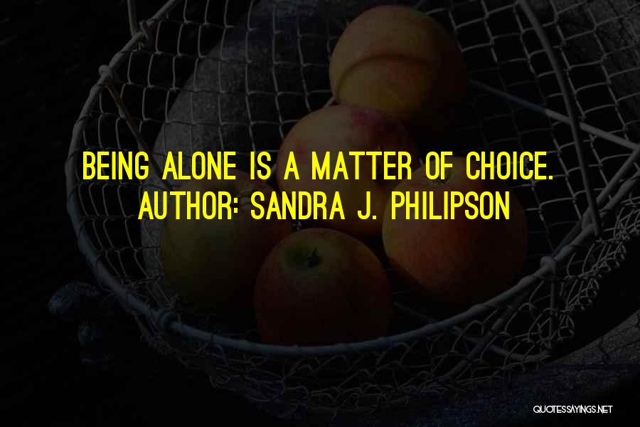 Sandra J. Philipson Quotes: Being Alone Is A Matter Of Choice.