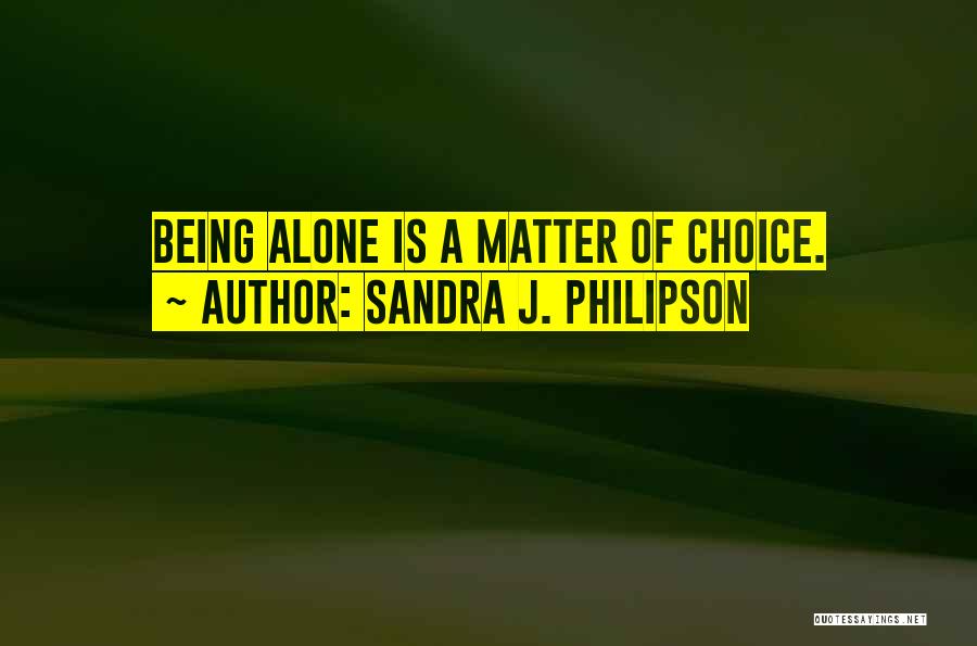 Sandra J. Philipson Quotes: Being Alone Is A Matter Of Choice.